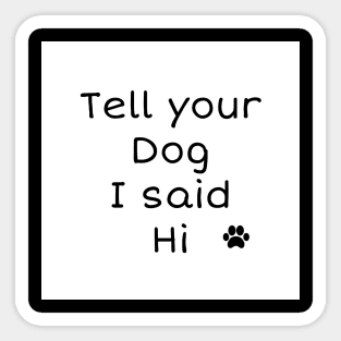 Tell your dog I said Hi Sticker